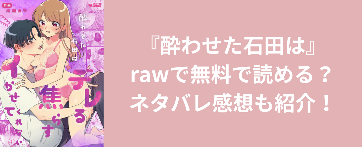 『酔わせた石田は』rawで無料で読める？ネタバレ感想も紹介！